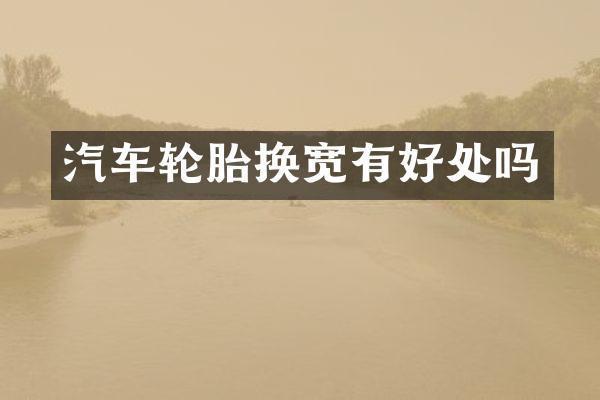 汽车轮胎换宽有好处吗