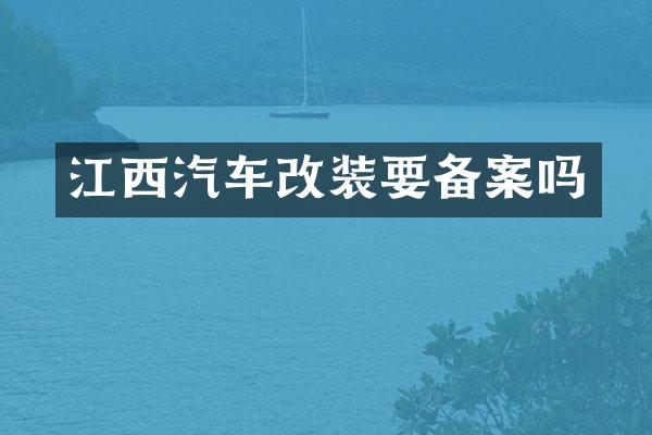 江西汽车改装要备案吗