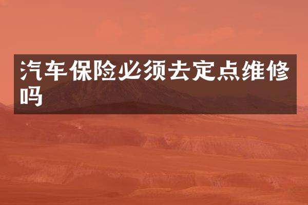 汽车保险必须去定点维修吗