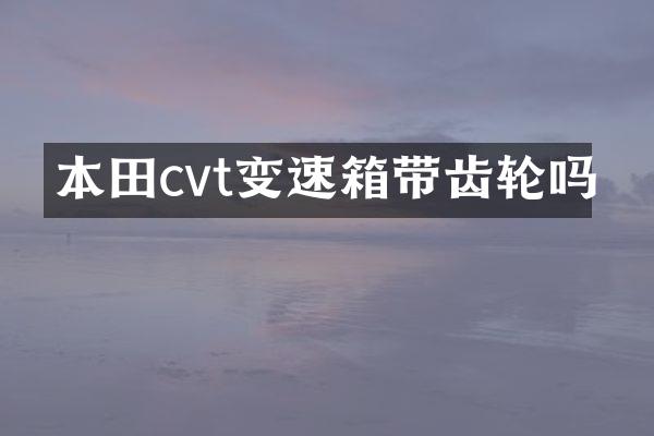 本田cvt变速箱带齿轮吗