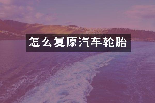 怎么复原汽车轮胎