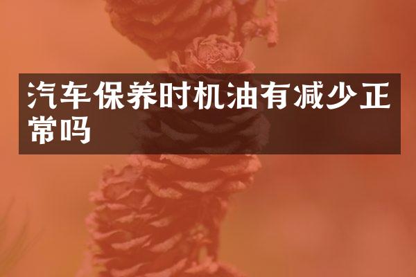 汽车保养时机油有减少正常吗