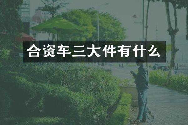 合资车三大件有什么