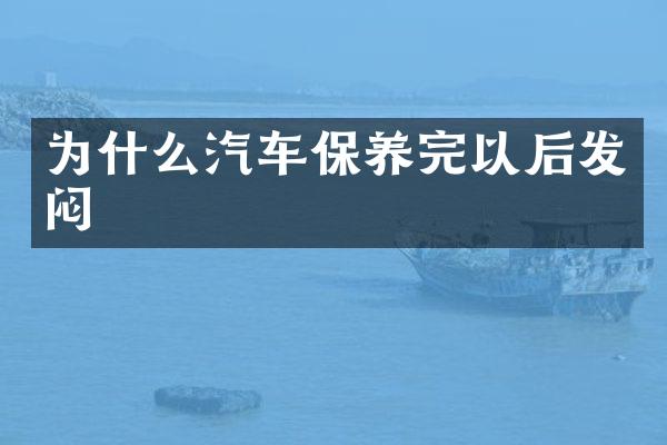 为什么汽车保养完以后发闷