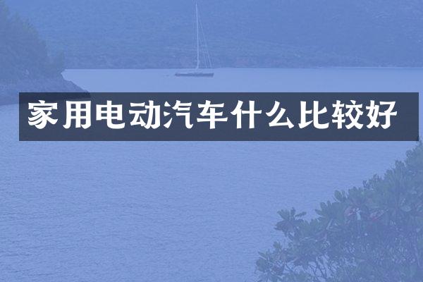 家用电动汽车什么比较好