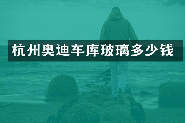 杭州奥迪车库玻璃多少钱