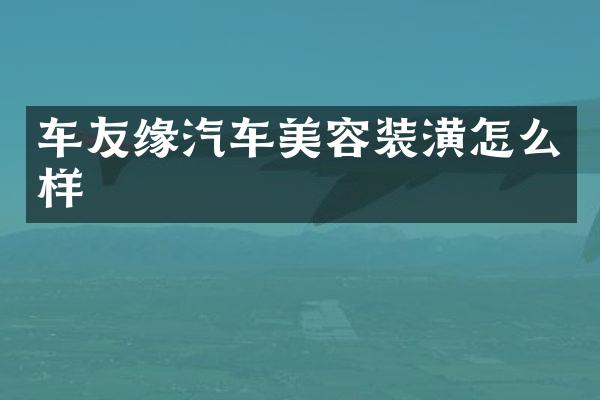 车友缘汽车美容装潢怎么样
