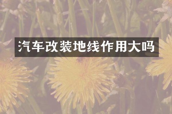 汽车改装地线作用大吗