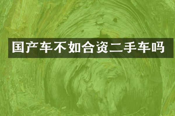 国产车不如合资二手车吗