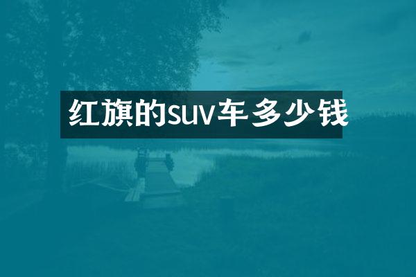 红旗的suv车多少钱