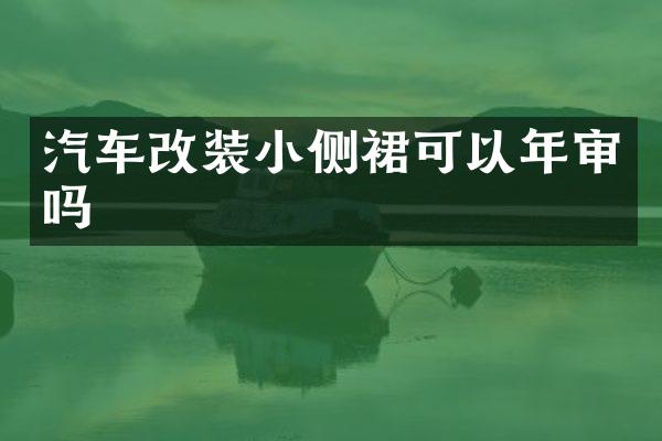 汽车改装小侧裙可以年审吗