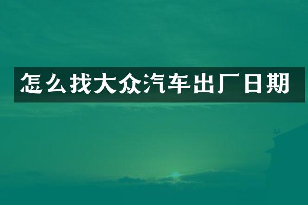 怎么找大众汽车出厂日期