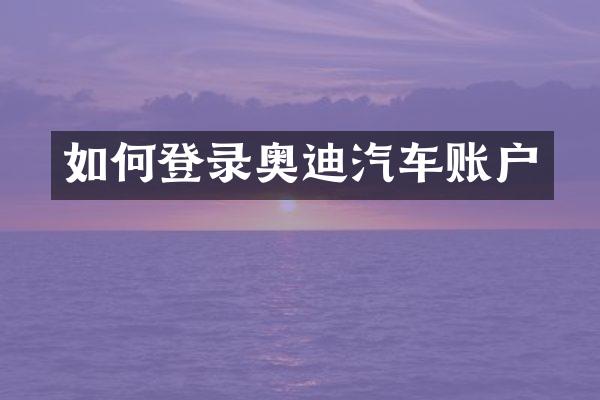 如何登录奥迪汽车账户