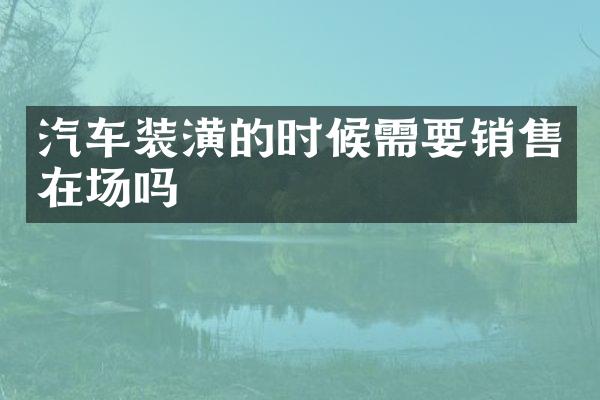 汽车装潢的时候需要销售在场吗