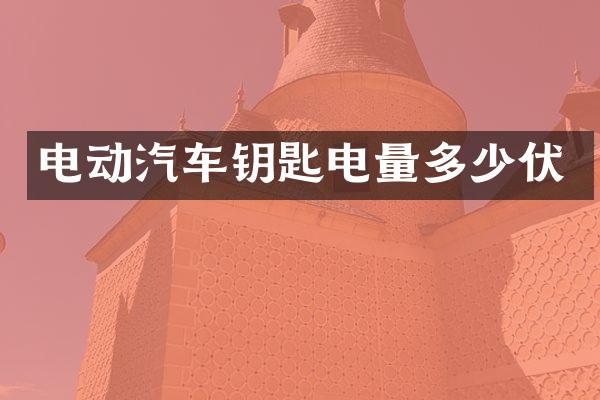 电动汽车钥匙电量多少伏