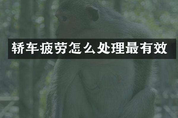 轿车疲劳怎么处理最有效