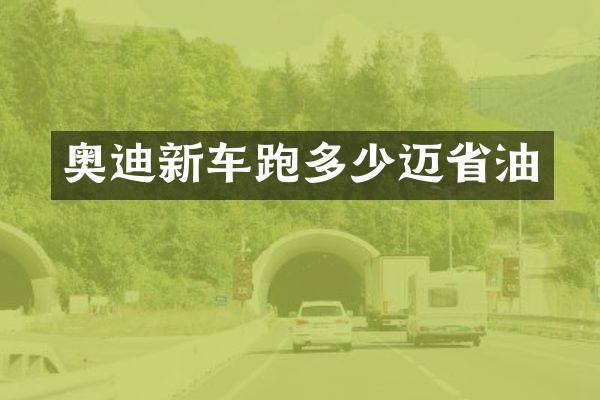 奥迪新车跑多少迈省油