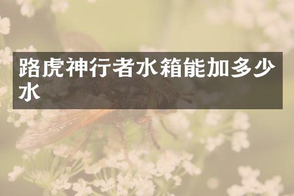 路虎神行者水箱能加多少水