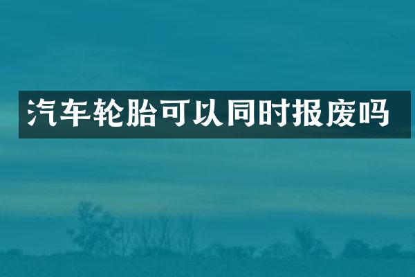 汽车轮胎可以同时报废吗