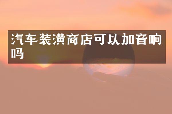 汽车装潢商店可以加音响吗