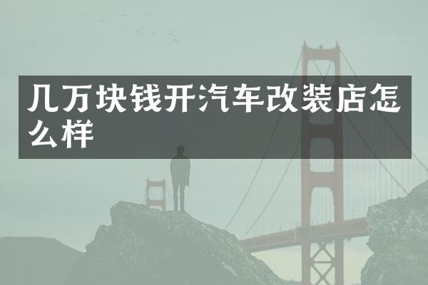 几万块钱开汽车改装店怎么样