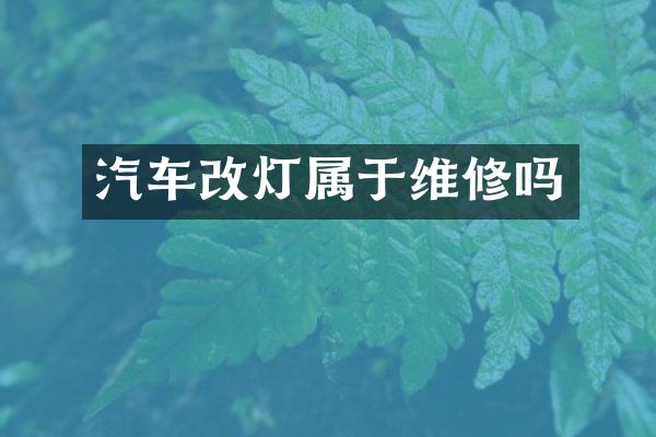 汽车改灯属于维修吗