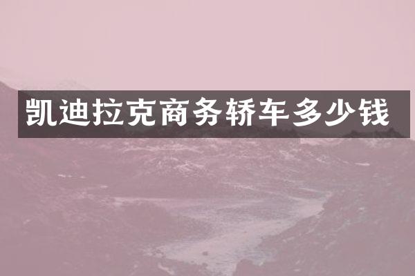 凯迪拉克商务轿车多少钱
