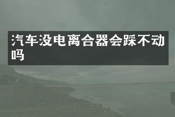 汽车没电离合器会踩不动吗