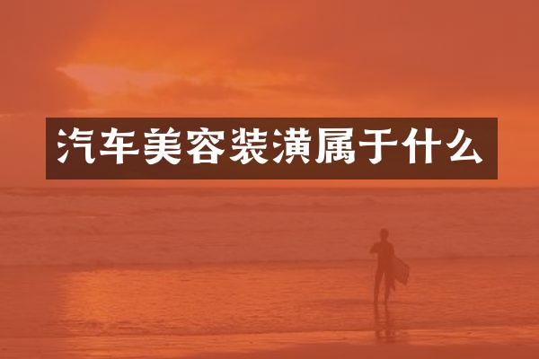 汽车美容装潢属于什么