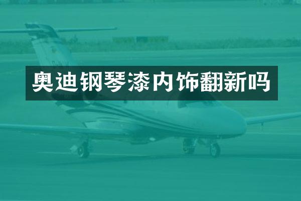 奥迪钢琴漆内饰翻新吗