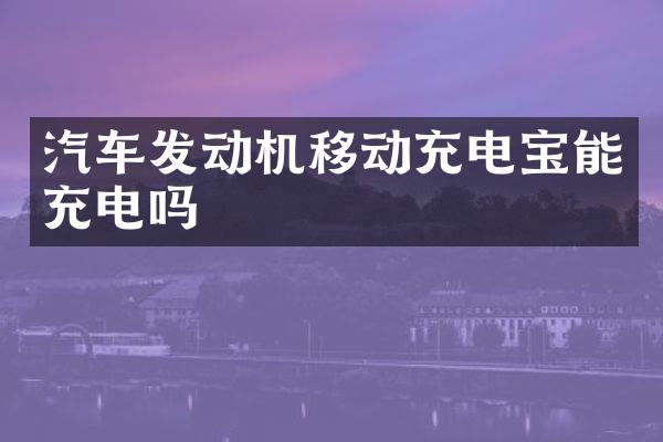 汽车发动机移动充电宝能充电吗