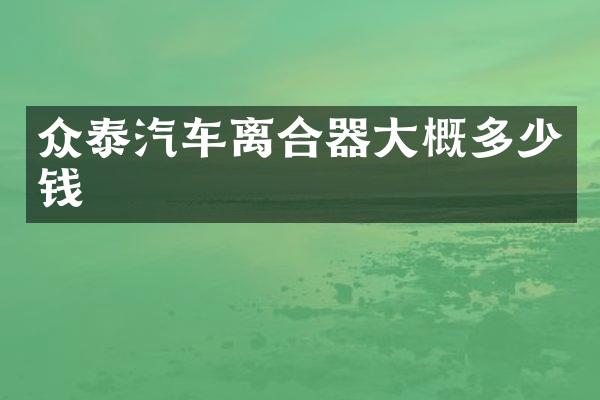 众泰汽车离合器大概多少钱
