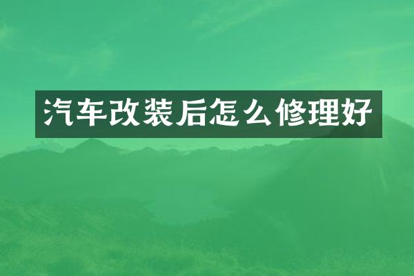 汽车改装后怎么修理好