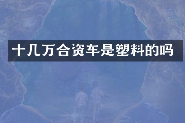 十几万合资车是塑料的吗