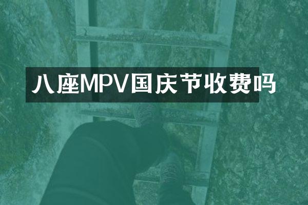 八座MPV国庆节收费吗