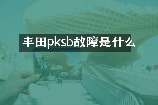 丰田pksb故障是什么