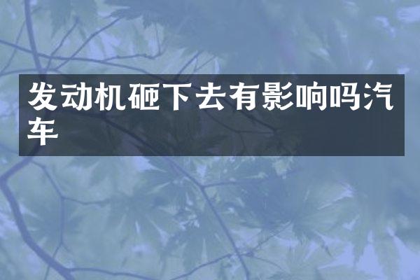 发动机砸下去有影响吗汽车
