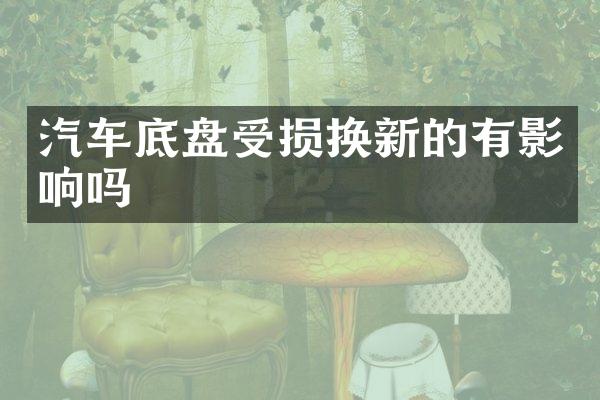 汽车底盘受损换新的有影响吗