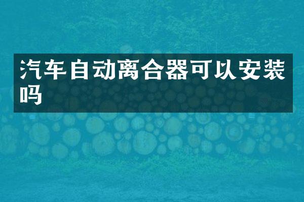 汽车自动离合器可以安装吗