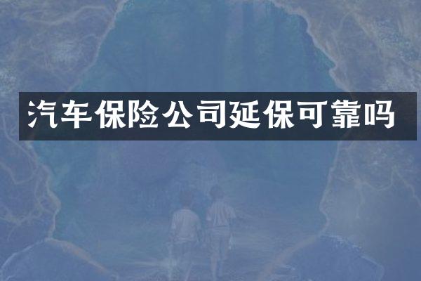 汽车保险公司延保可靠吗