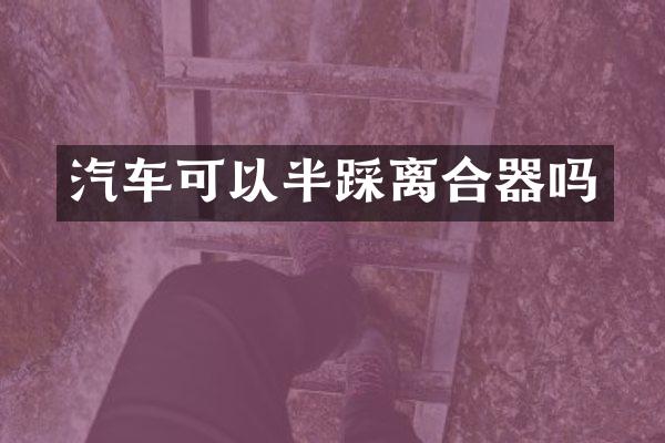 汽车可以半踩离合器吗