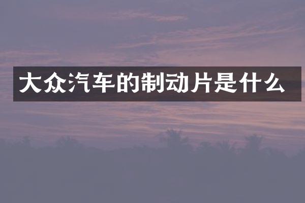 大众汽车的制动片是什么