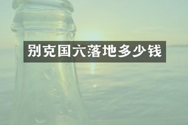 别克国六落地多少钱