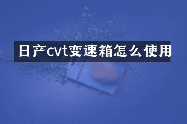 日产cvt变速箱怎么使用