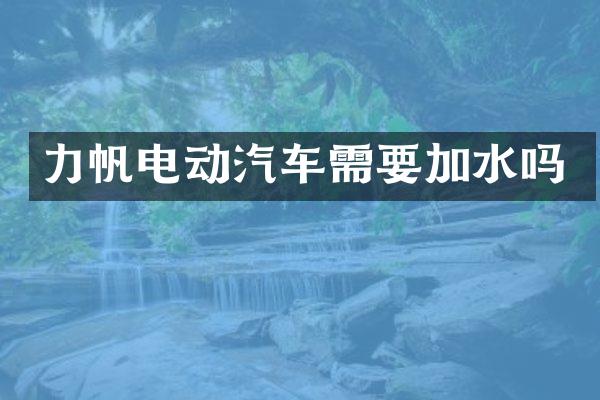 力帆电动汽车需要加水吗