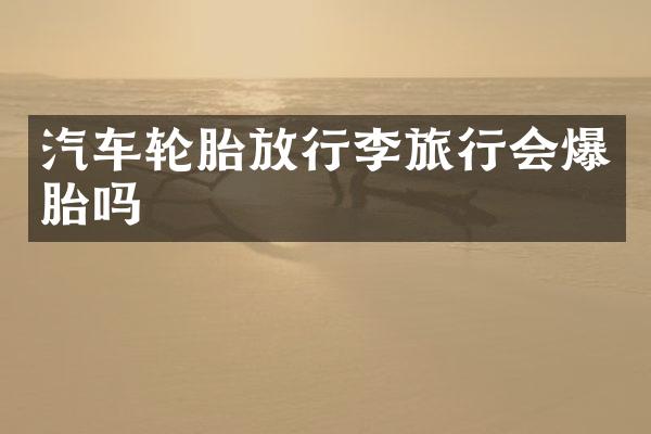 汽车轮胎放行李旅行会爆胎吗
