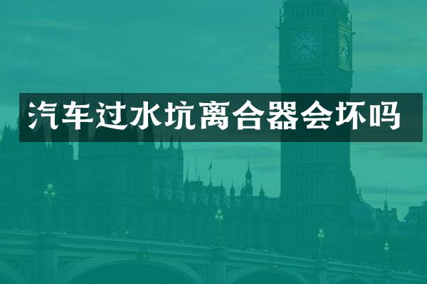 汽车过水坑离合器会坏吗