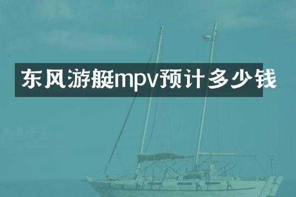 东风游艇mpv预计多少钱