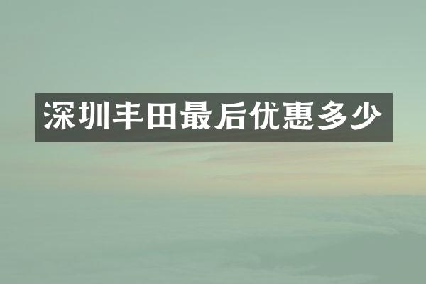 深圳丰田最后优惠多少