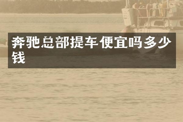 奔驰总部提车便宜吗多少钱